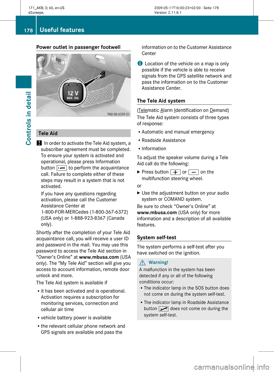 MERCEDES-BENZ SLK300 2011 R170 Owners Manual Power outlet in passenger footwell
Tele Aid
! In order to activate the Tele Aid system, a
subscriber agreement must be completed.
To ensure your system is activated and
operational, please press Info MERCEDES-BENZ SLK300 2011 R170 Owners Manual Power outlet in passenger footwell
Tele Aid
! In order to activate the Tele Aid system, a
subscriber agreement must be completed.
To ensure your system is activated and
operational, please press Info