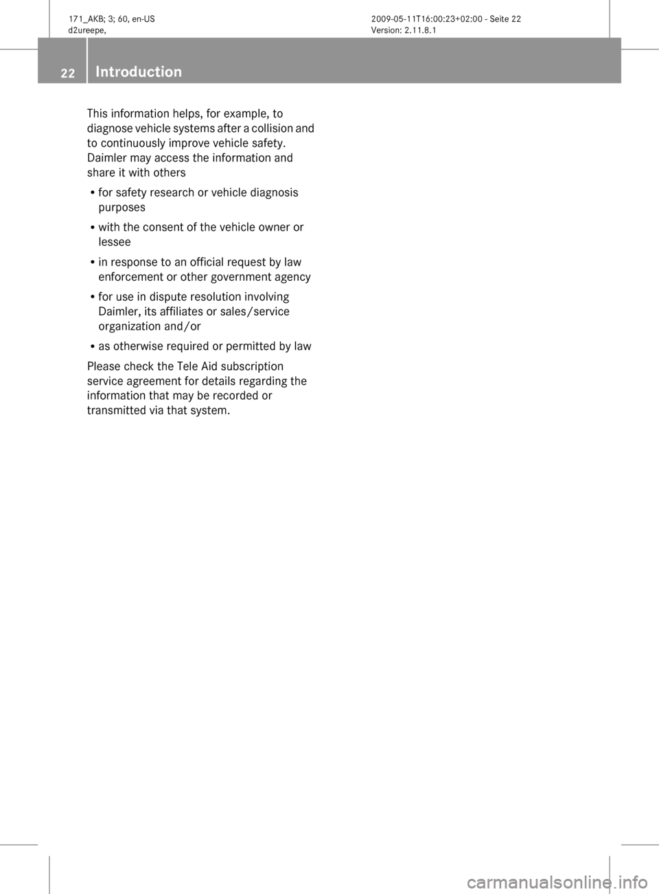 MERCEDES-BENZ SLK300 2011 R170 Owners Manual This information helps, for example, to
diagnose 
vehicle systems after a collision and
to continuously improve vehicle safety.
Daimler may access the information and
share it with others
R for safety