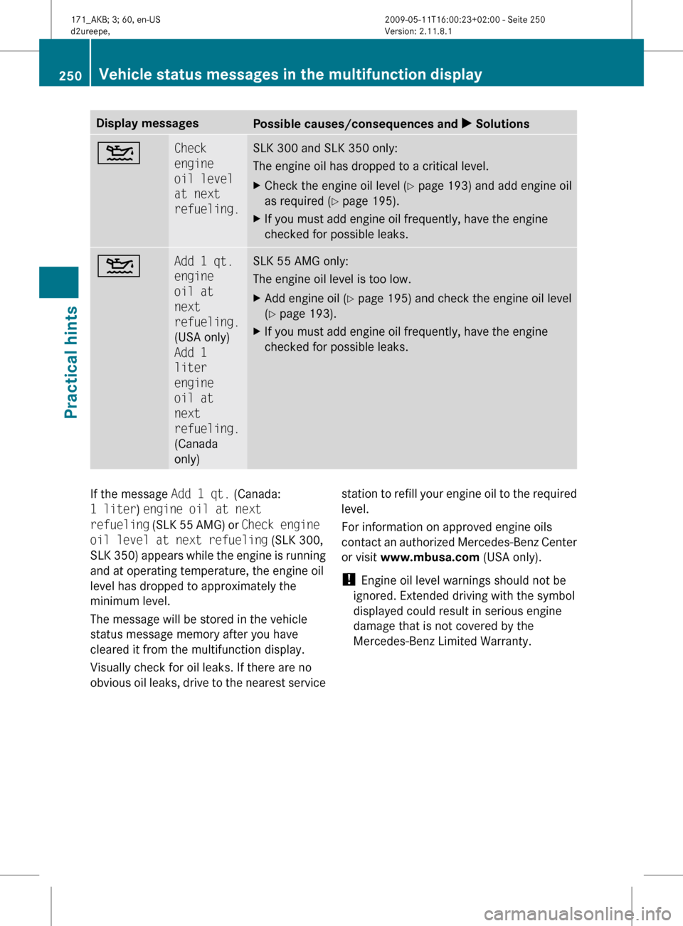 MERCEDES-BENZ SLK300 2011 R170 Owners Manual Display messages
Possible causes/consequences and
X Solutions4 Check
engine
oil level
at next
refueling. SLK 300 and SLK 350 only:
The engine oil has dropped to a critical level.
X
Check the engi MERCEDES-BENZ SLK300 2011 R170 Owners Manual Display messages
Possible causes/consequences and
X Solutions4 Check
engine
oil level
at next
refueling. SLK 300 and SLK 350 only:
The engine oil has dropped to a critical level.
X
Check the engi