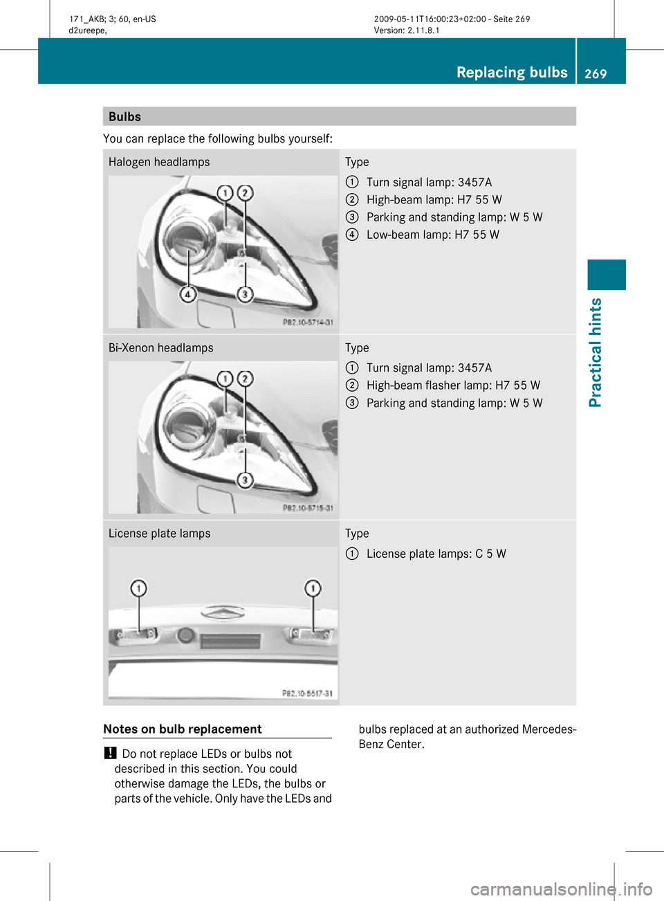 MERCEDES-BENZ SLK300 2011 R170 Owners Manual Bulbs
You can replace the following bulbs yourself: Halogen headlamps Type
:
Turn signal lamp: 3457A
; High-beam lamp: H7 55 W
= Parking and standing lamp: W 5 W
? Low-beam lamp: H7 55 W Bi-Xenon head