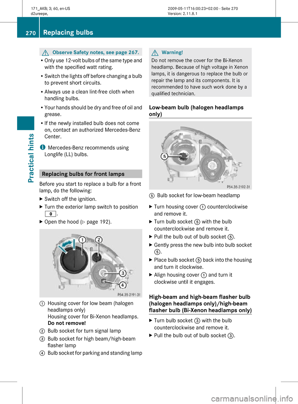 MERCEDES-BENZ SLK300 2011 R170 Owners Manual G
Observe Safety notes, see page 267.
R Only use 12-volt bulbs of the same type and
with the specified watt rating.
R Switch the lights off before changing a bulb
to prevent short circuits.
R Always u MERCEDES-BENZ SLK300 2011 R170 Owners Manual G
Observe Safety notes, see page 267.
R Only use 12-volt bulbs of the same type and
with the specified watt rating.
R Switch the lights off before changing a bulb
to prevent short circuits.
R Always u