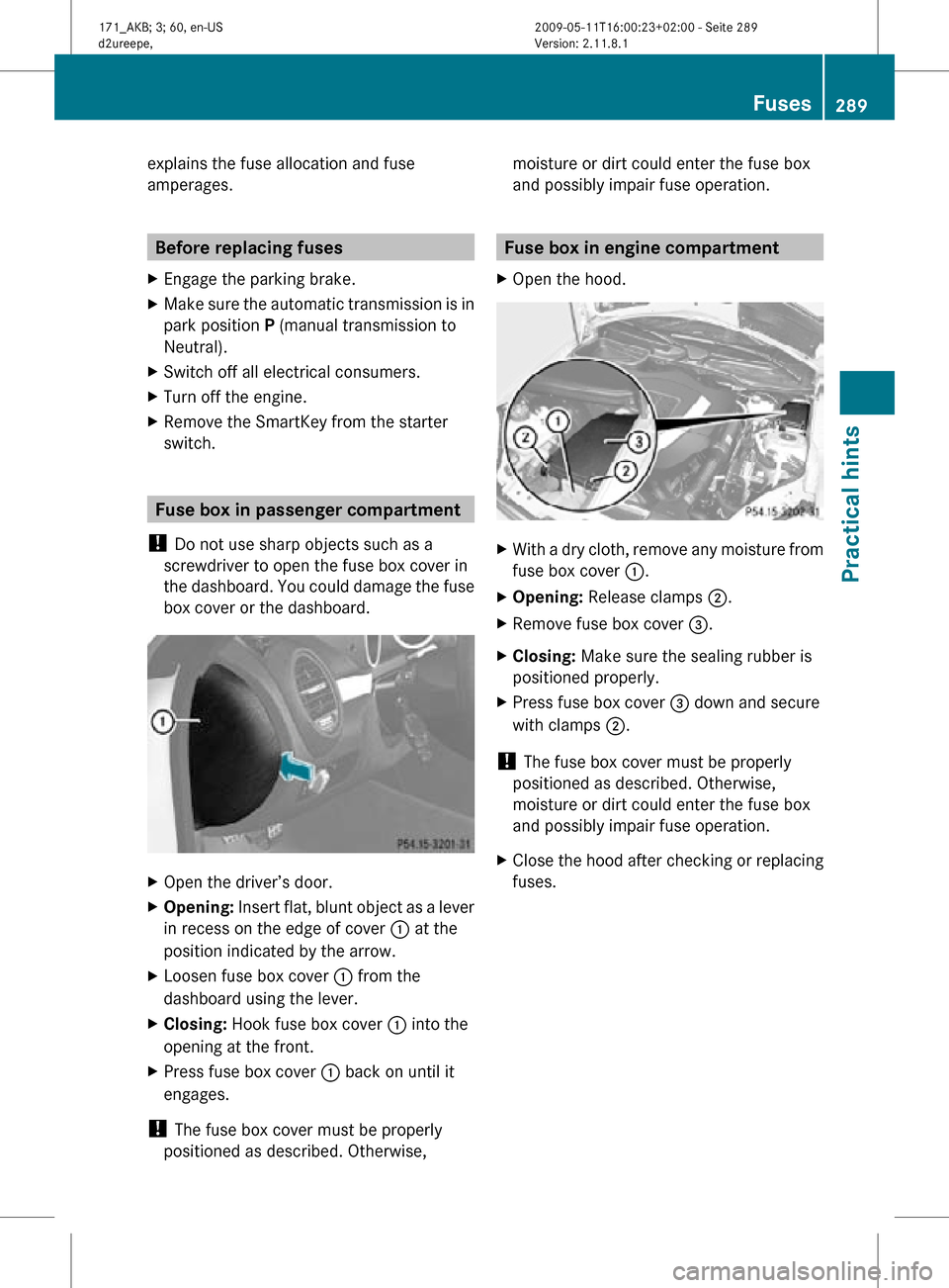 MERCEDES-BENZ SLK300 2011 R170 Owners Manual explains the fuse allocation and fuse
amperages.
Before replacing fuses
X Engage the parking brake.
X Make sure the automatic transmission is in
park position P (manual transmission to
Neutral).
X Swi