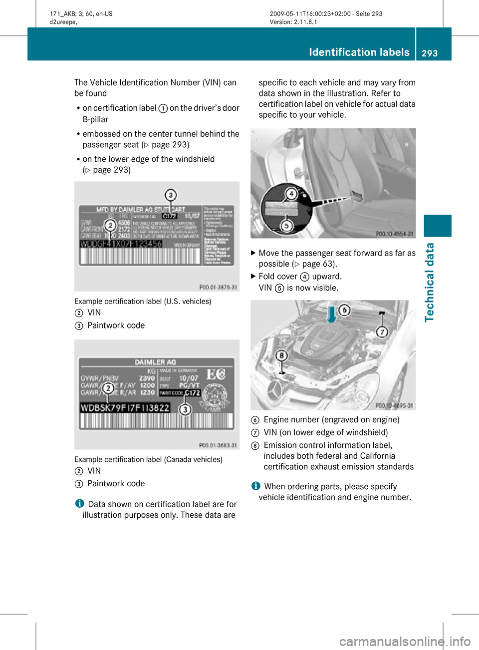 MERCEDES-BENZ SLK300 2011 R170 Owners Manual The Vehicle Identification Number (VIN) can
be found
R
on certification label : on the driver’s door
B-pillar
R embossed on the center tunnel behind the
passenger seat ( Y page 293)
R on the lower MERCEDES-BENZ SLK300 2011 R170 Owners Manual The Vehicle Identification Number (VIN) can
be found
R
on certification label : on the driver’s door
B-pillar
R embossed on the center tunnel behind the
passenger seat ( Y page 293)
R on the lower