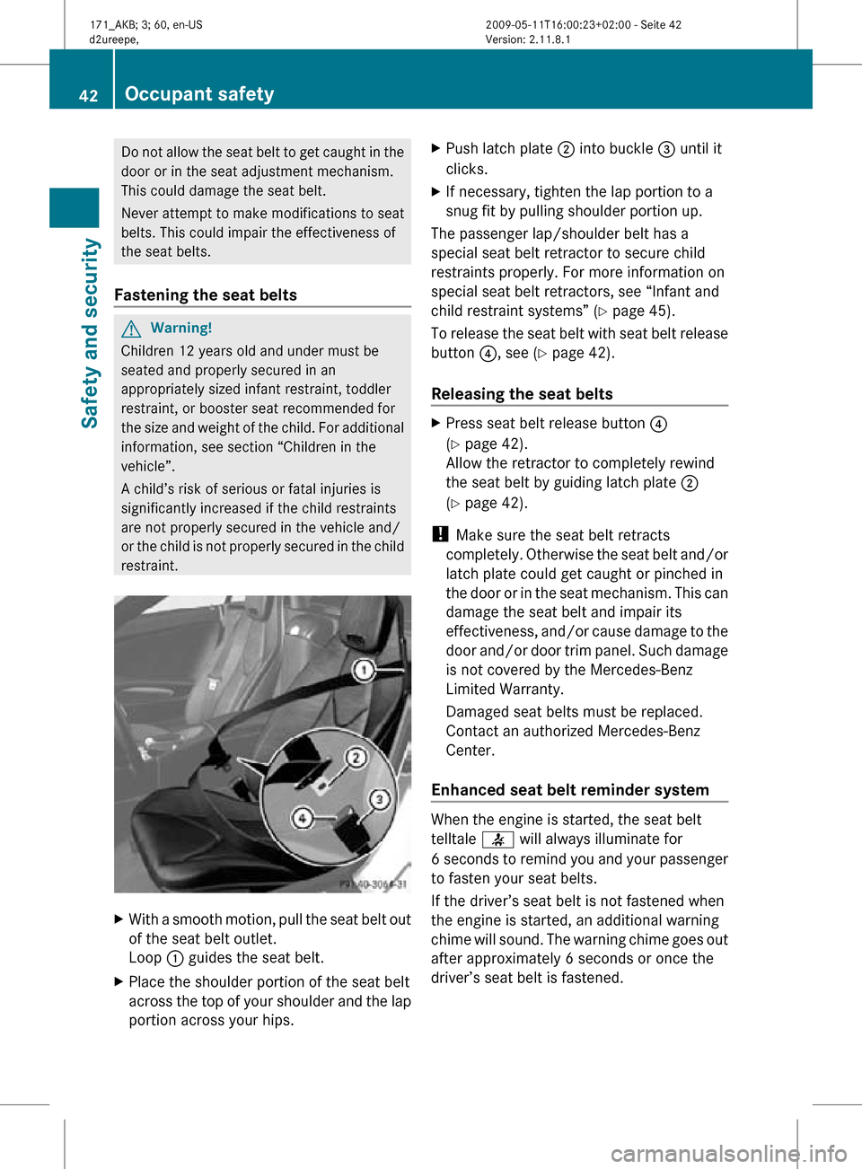 MERCEDES-BENZ SLK300 2011 R170 Owners Manual Do not allow the seat belt to get caught in the
door or in the seat adjustment mechanism.
This could damage the seat belt.
Never attempt to make modifications to seat
belts. This could impair the effe MERCEDES-BENZ SLK300 2011 R170 Owners Manual Do not allow the seat belt to get caught in the
door or in the seat adjustment mechanism.
This could damage the seat belt.
Never attempt to make modifications to seat
belts. This could impair the effe