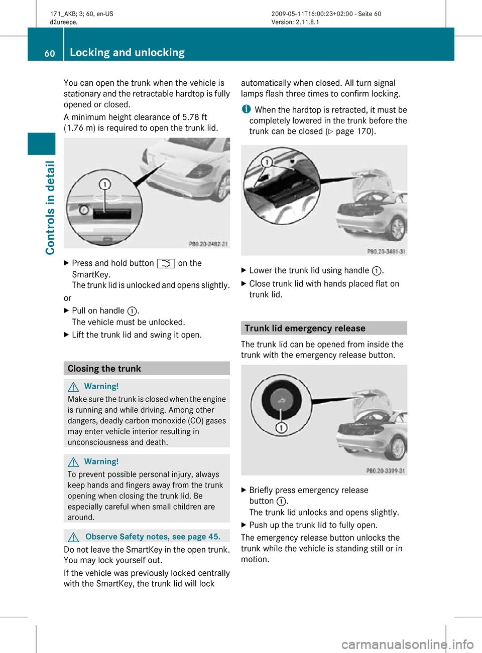 MERCEDES-BENZ SLK300 2011 R170 Owners Manual You can open the trunk when the vehicle is
stationary and the retractable hardtop is fully
opened or closed.
A minimum height clearance of 5.78 ft
(1.76 m) is required to open the trunk lid.
X
Press a MERCEDES-BENZ SLK300 2011 R170 Owners Manual You can open the trunk when the vehicle is
stationary and the retractable hardtop is fully
opened or closed.
A minimum height clearance of 5.78 ft
(1.76 m) is required to open the trunk lid.
X
Press a