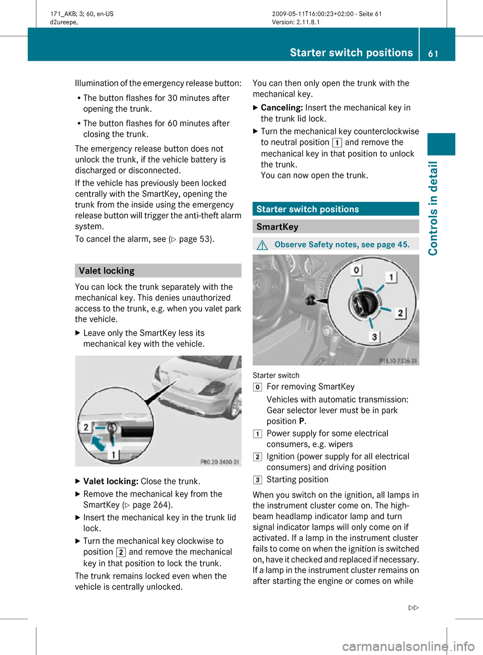 MERCEDES-BENZ SLK300 2011 R170 Owners Manual Illumination of the emergency release button:
R
The button flashes for 30 minutes after
opening the trunk.
R The button flashes for 60 minutes after
closing the trunk.
The emergency release button doe MERCEDES-BENZ SLK300 2011 R170 Owners Manual Illumination of the emergency release button:
R
The button flashes for 30 minutes after
opening the trunk.
R The button flashes for 60 minutes after
closing the trunk.
The emergency release button doe