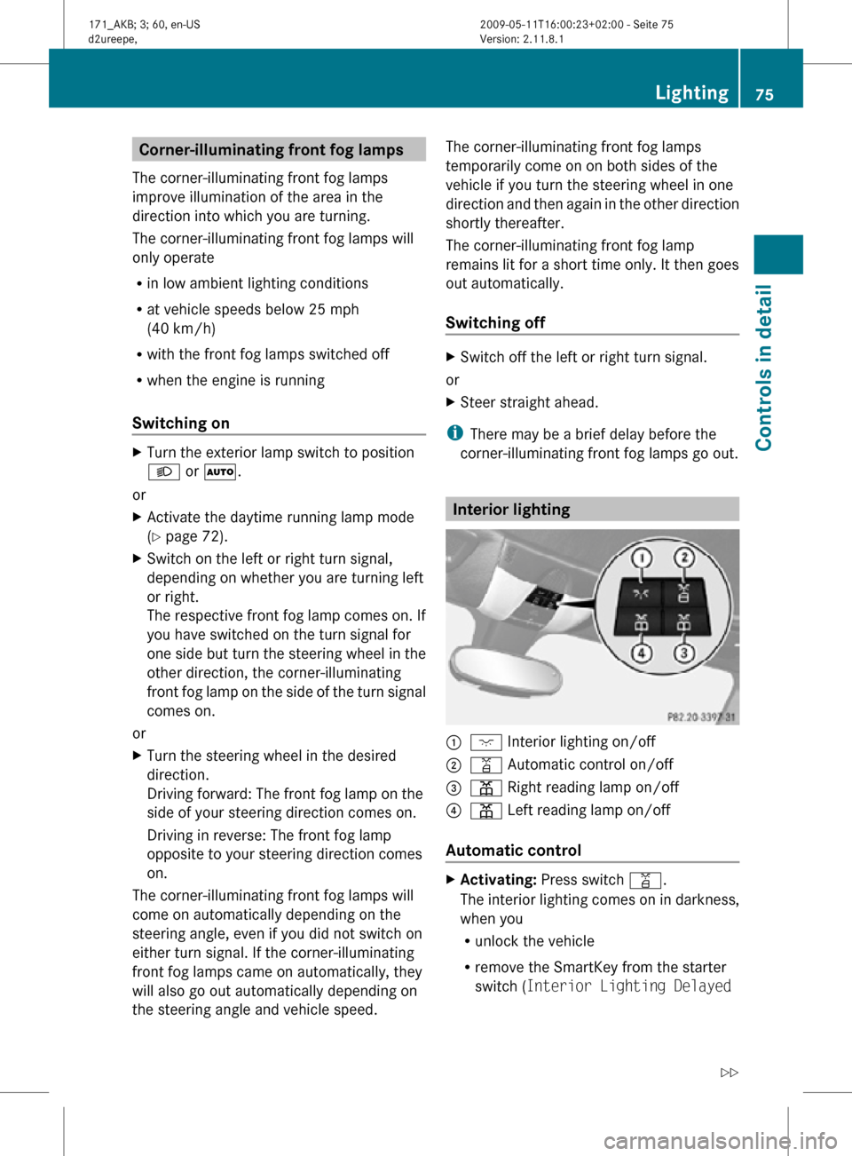 MERCEDES-BENZ SLK300 2011 R170 Owners Manual Corner-illuminating front fog lamps
The corner-illuminating front fog lamps
improve illumination of the area in the
direction into which you are turning.
The corner-illuminating front fog lamps will
o MERCEDES-BENZ SLK300 2011 R170 Owners Manual Corner-illuminating front fog lamps
The corner-illuminating front fog lamps
improve illumination of the area in the
direction into which you are turning.
The corner-illuminating front fog lamps will
o