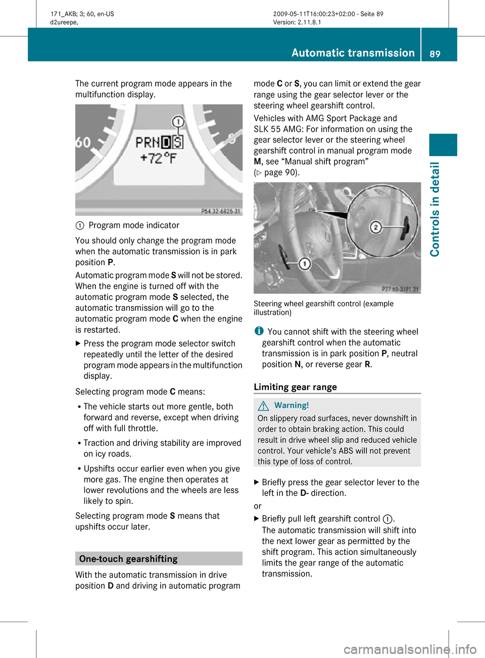 MERCEDES-BENZ SLK300 2011 R170 Owners Manual The current program mode appears in the
multifunction display.
:
Program mode indicator
You should only change the program mode
when the automatic transmission is in park
position P.
Automatic progra MERCEDES-BENZ SLK300 2011 R170 Owners Manual The current program mode appears in the
multifunction display.
:
Program mode indicator
You should only change the program mode
when the automatic transmission is in park
position P.
Automatic progra