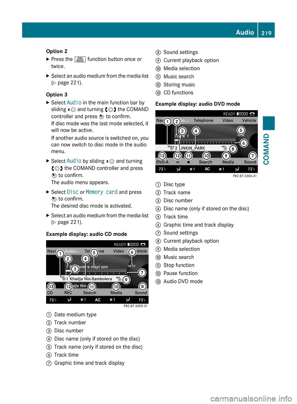 MERCEDES-BENZ S-Class 2011 W221 Owners Manual Option 2XPress the R function button once or
twice.XSelect an audio medium from the media list
( Y  page 221).
Option 3
XSelect  Audio in the main function bar by
sliding  ZV and turning  cVd the COMA