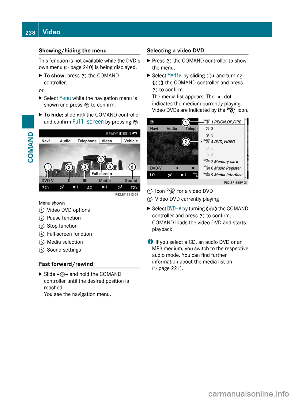 MERCEDES-BENZ S-Class 2011 W221 Owners Manual Showing/hiding the menu
This function is not available while the DVDs
own menu (Y page 240) is being displayed.
XTo show: press W the COMAND
controller.
or
XSelect Menu while the navigation menu is
s