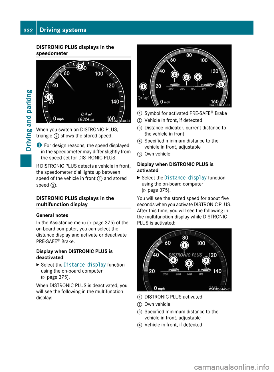 MERCEDES-BENZ S-Class 2011 W221 Owners Manual DISTRONIC PLUS displays in the
speedometer
When you switch on DISTRONIC PLUS,
triangle ; shows the stored speed.
iFor design reasons, the speed displayed
in the speedometer may differ slightly from
th
