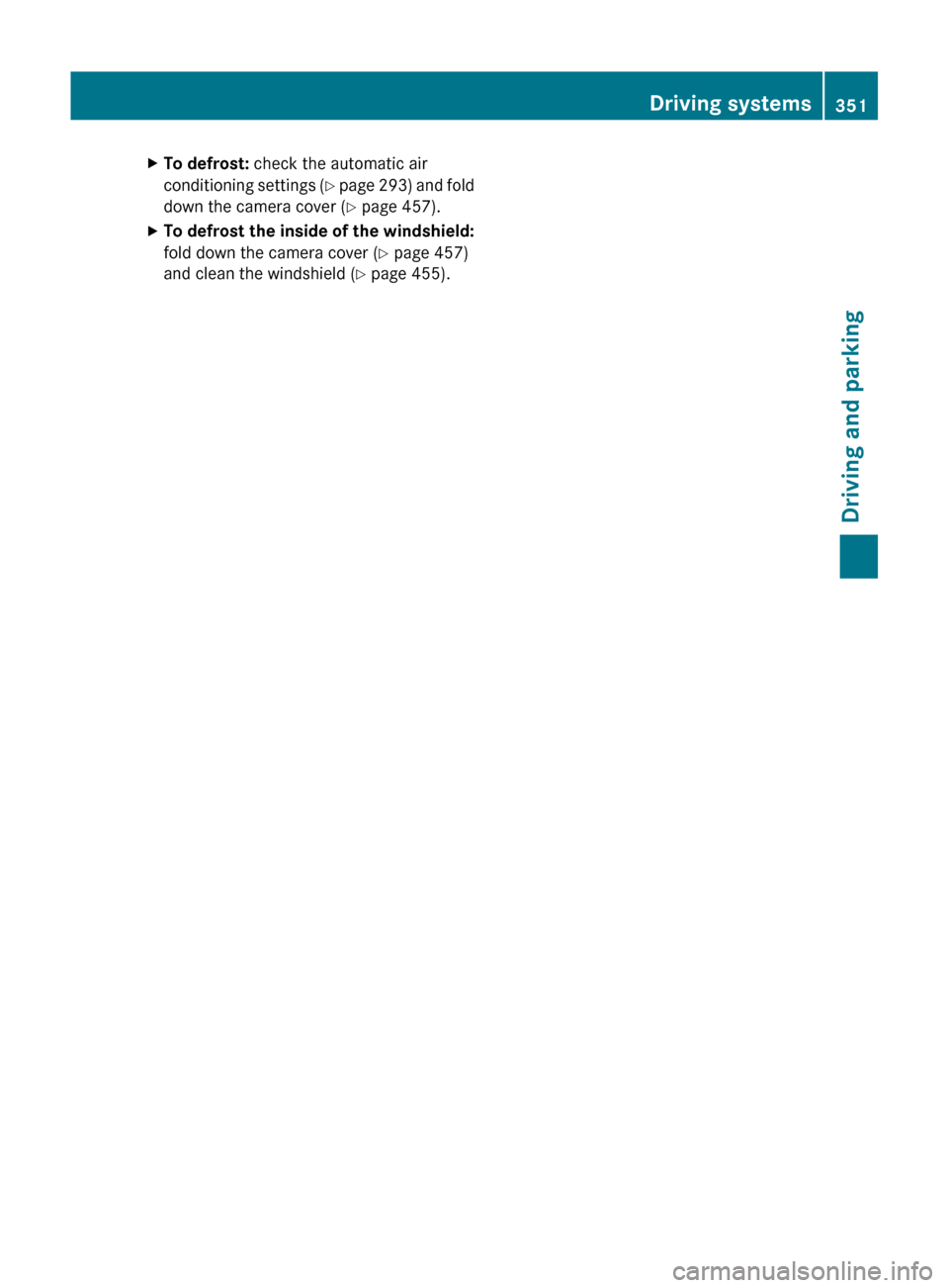 MERCEDES-BENZ S-Class 2011 W221 Owners Manual XTo defrost: check the automatic air
conditioning settings  (Y  page  293) and fold
down the camera cover ( Y page 457).XTo defrost the inside of the windshield:
fold down the camera cover ( Y page 45