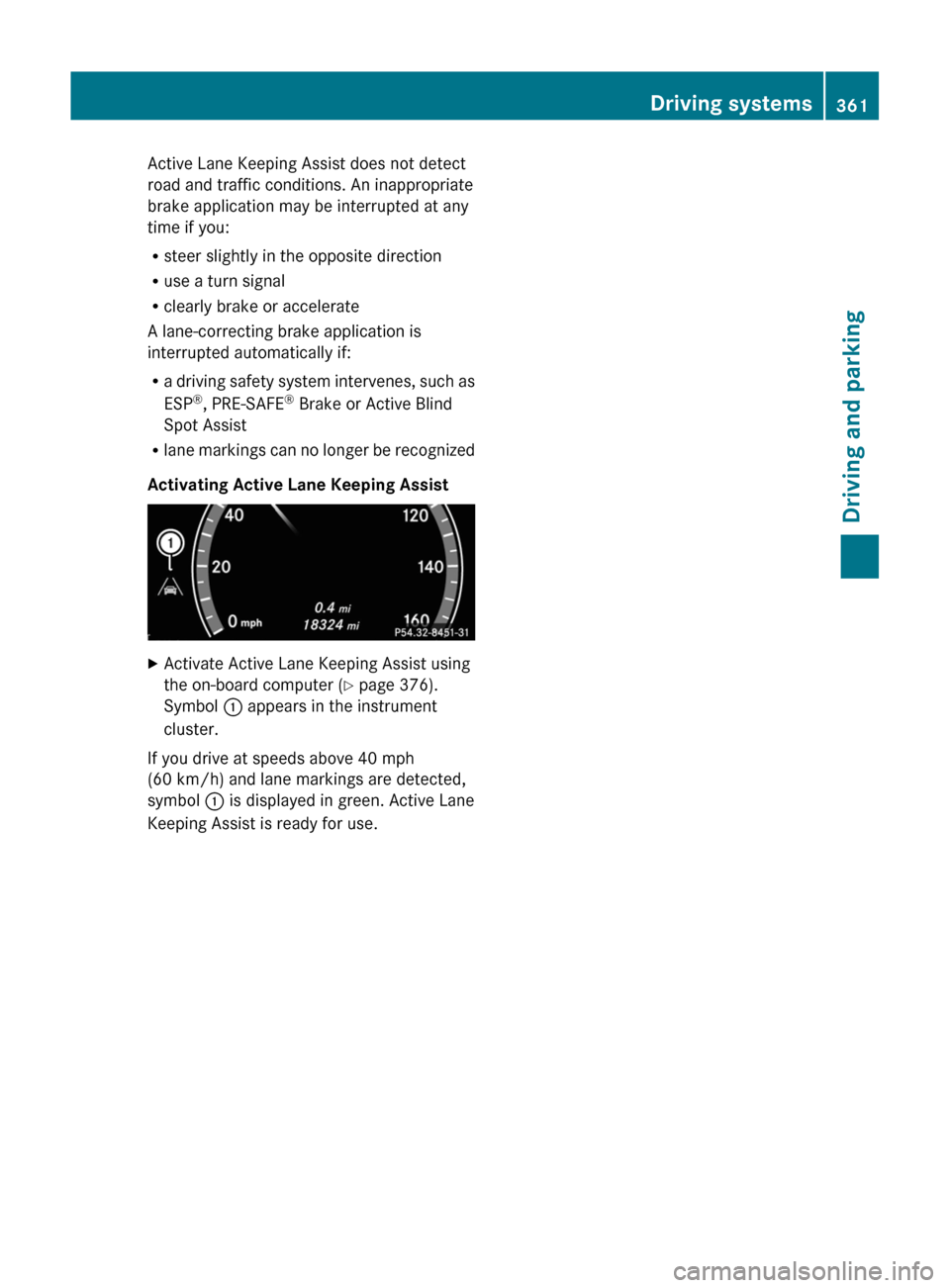 MERCEDES-BENZ S-Class 2011 W221 Owners Manual Active Lane Keeping Assist does not detect
road and traffic conditions. An inappropriate
brake application may be interrupted at any
time if you:
Rsteer slightly in the opposite direction
Ruse a turn 