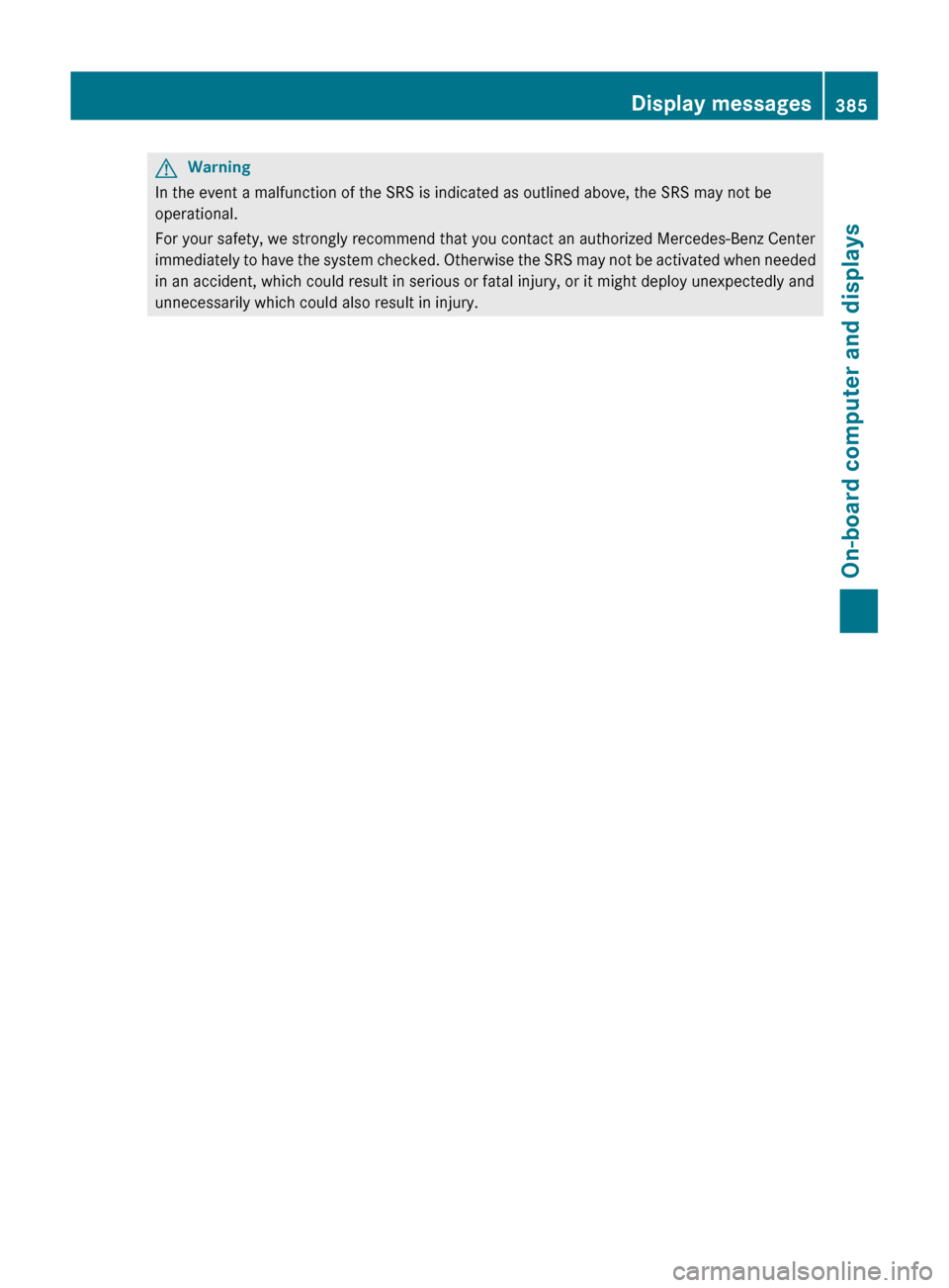 MERCEDES-BENZ S-Class 2011 W221 Owners Manual GWarning
In the event a malfunction of the SRS is indicated as outlined above, the SRS may not be
operational.
For your safety, we strongly recommend that you contact an authorized Mercedes-Benz Cente