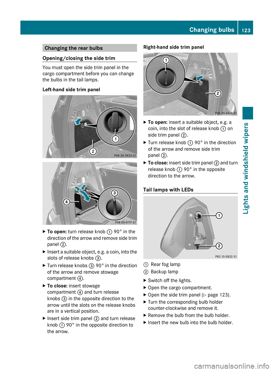 MERCEDES-BENZ GL350 BlueTEC 2011 X164 Owners Manual Changing the rear bulbs
Opening/closing the side trim
You must open the side trim panel in the
cargo compartment before you can change
the bulbs in the tail lamps.
Left-hand side trim panel
XTo open: MERCEDES-BENZ GL350 BlueTEC 2011 X164 Owners Manual Changing the rear bulbs
Opening/closing the side trim
You must open the side trim panel in the
cargo compartment before you can change
the bulbs in the tail lamps.
Left-hand side trim panel
XTo open: