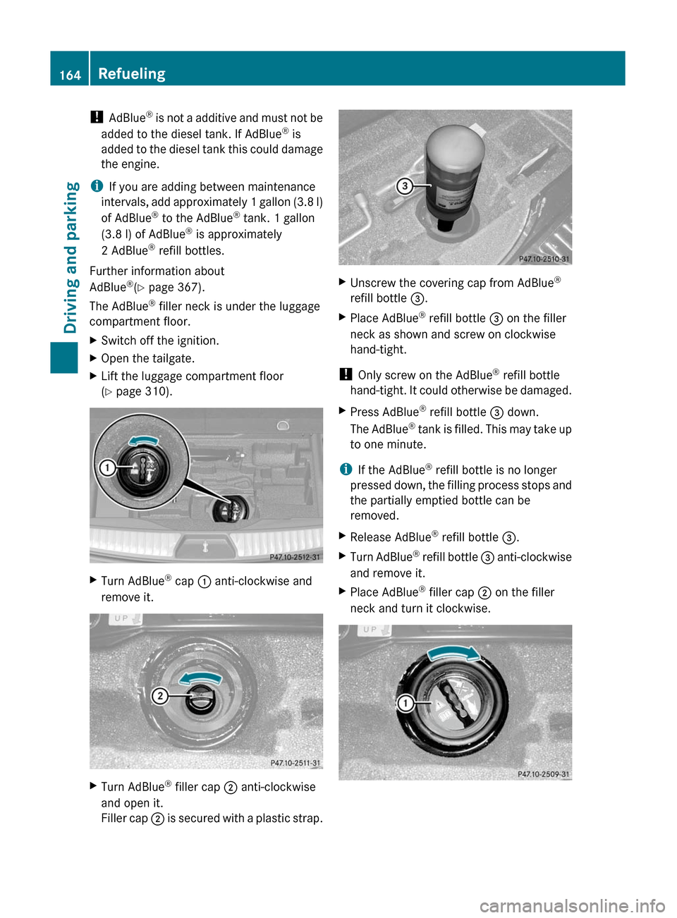 MERCEDES-BENZ GL350 BlueTEC 2011 X164 Owners Manual ! AdBlue ®
is not a additive and must not be
added to the diesel tank. If AdBlue ®
is
added to the diesel tank this could damage
the engine.
i If you are adding between maintenance
intervals, add MERCEDES-BENZ GL350 BlueTEC 2011 X164 Owners Manual ! AdBlue ®
is not a additive and must not be
added to the diesel tank. If AdBlue ®
is
added to the diesel tank this could damage
the engine.
i If you are adding between maintenance
intervals, add