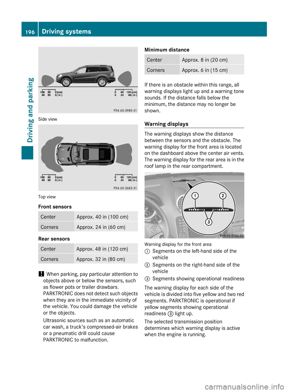 MERCEDES-BENZ GL350 BlueTEC 2011 X164 Owners Manual Side view
Top view
Front sensors
CenterApprox. 40 in (100 cm)CornersApprox. 24 in (60 cm)
Rear sensors
CenterApprox. 48 in (120 cm)CornersApprox. 32 in (80 cm)
! When parking, pay particular attentio MERCEDES-BENZ GL350 BlueTEC 2011 X164 Owners Manual Side view
Top view
Front sensors
CenterApprox. 40 in (100 cm)CornersApprox. 24 in (60 cm)
Rear sensors
CenterApprox. 48 in (120 cm)CornersApprox. 32 in (80 cm)
! When parking, pay particular attentio