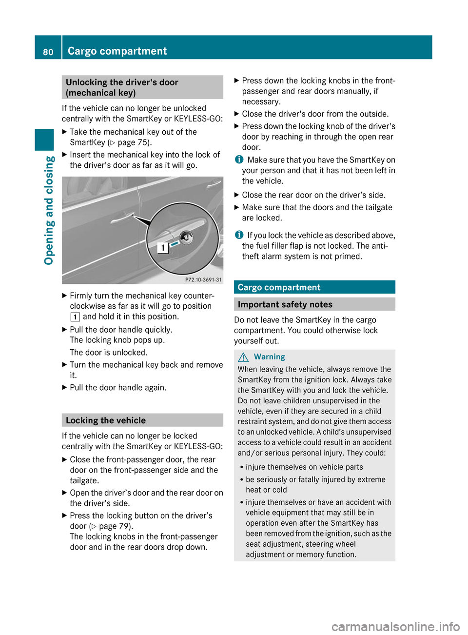 MERCEDES-BENZ GL350 BlueTEC 2011 X164 Owners Manual Unlocking the drivers door
(mechanical key)
If the vehicle can no longer be unlocked
centrally with the SmartKey or KEYLESS-GO:XTake the mechanical key out of the
SmartKey ( Y page 75).XInsert the me MERCEDES-BENZ GL350 BlueTEC 2011 X164 Owners Manual Unlocking the drivers door
(mechanical key)
If the vehicle can no longer be unlocked
centrally with the SmartKey or KEYLESS-GO:XTake the mechanical key out of the
SmartKey ( Y page 75).XInsert the me
