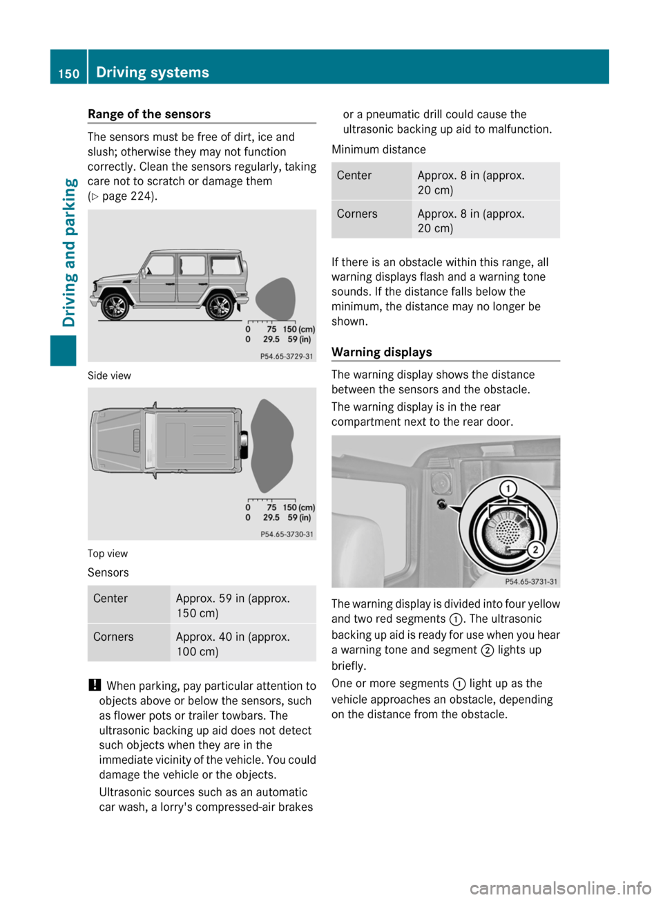 MERCEDES-BENZ G55AMG 2011 W463 Owners Manual Range of the sensors
The sensors must be free of dirt, ice and
slush; otherwise they may not function
correctly. Clean the sensors regularly, taking
care not to scratch or damage them
( Y page 224).
MERCEDES-BENZ G55AMG 2011 W463 Owners Manual Range of the sensors
The sensors must be free of dirt, ice and
slush; otherwise they may not function
correctly. Clean the sensors regularly, taking
care not to scratch or damage them
( Y page 224).