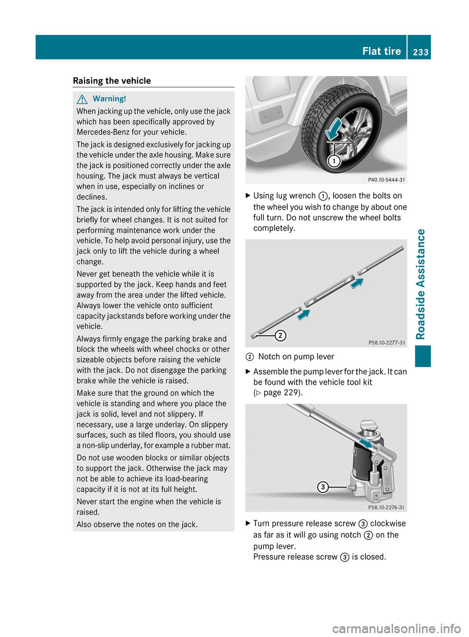 MERCEDES-BENZ G55AMG 2011 W463 Owners Manual Raising the vehicleGWarning!
When jacking up the vehicle, only use the jack
which has been specifically approved by
Mercedes-Benz for your vehicle.
The jack is designed exclusively for jacking up
the 