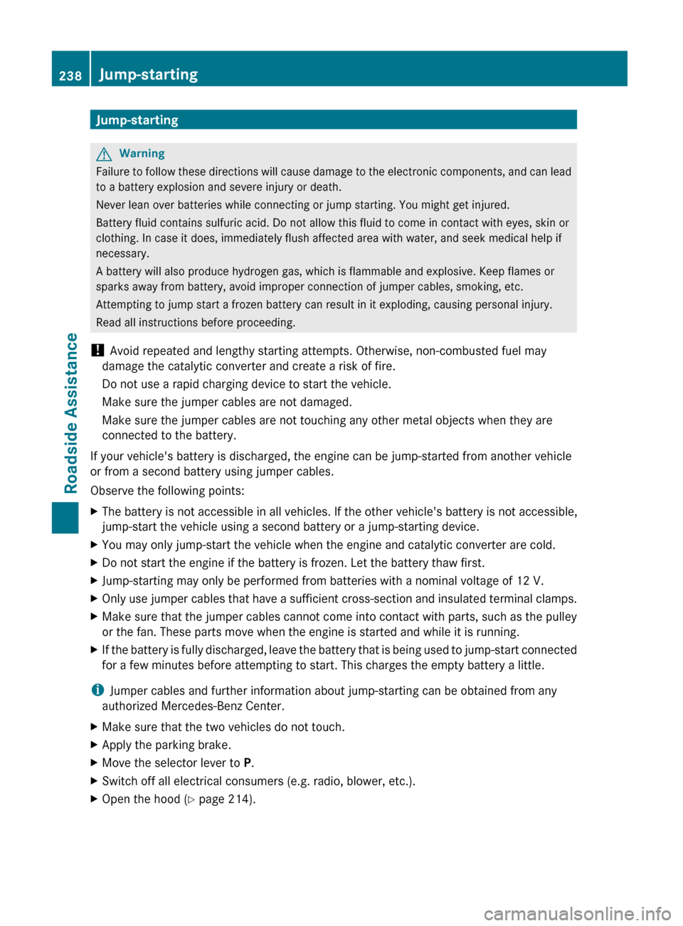 MERCEDES-BENZ G55AMG 2011 W463 Owners Manual Jump-startingGWarning
Failure to follow these directions will cause damage to the electronic components, and can lead
to a battery explosion and severe injury or death.
Never lean over batteries while