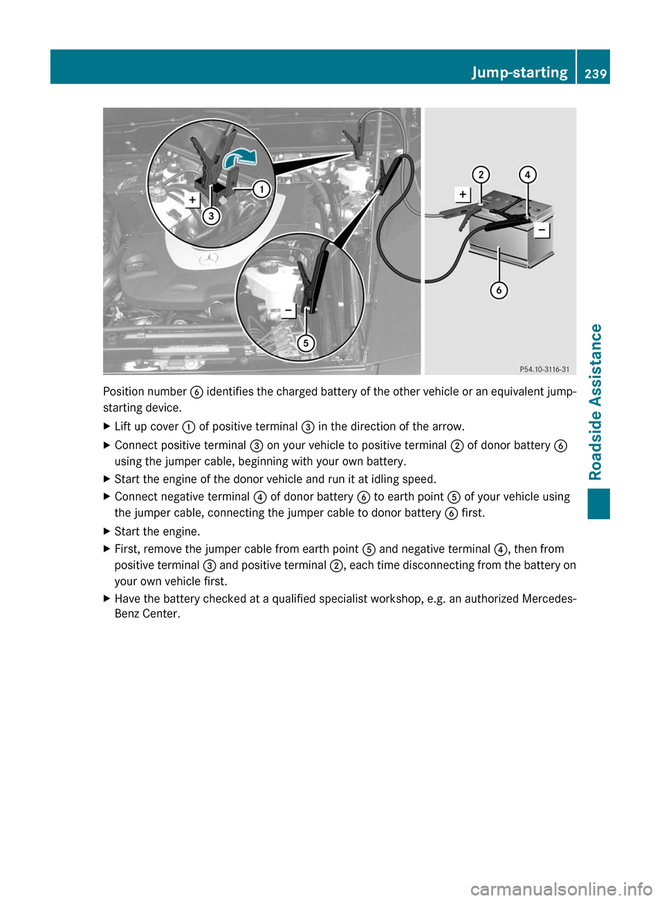MERCEDES-BENZ G55AMG 2011 W463 Owners Manual Position number B identifies the charged battery of the other vehicle or an equivalent jump-
starting device.
XLift up cover  : of positive terminal  = in the direction of the arrow.XConnect positive 