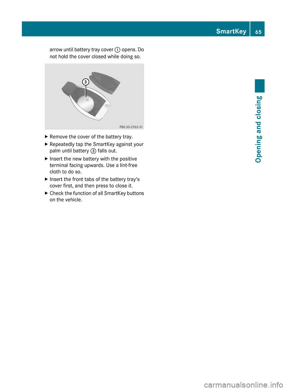 MERCEDES-BENZ G55AMG 2011 W463 Owners Manual arrow until battery tray cover : opens. Do
not hold the cover closed while doing so.XRemove the cover of the battery tray.XRepeatedly tap the SmartKey against your
palm until battery  = falls out.XIns