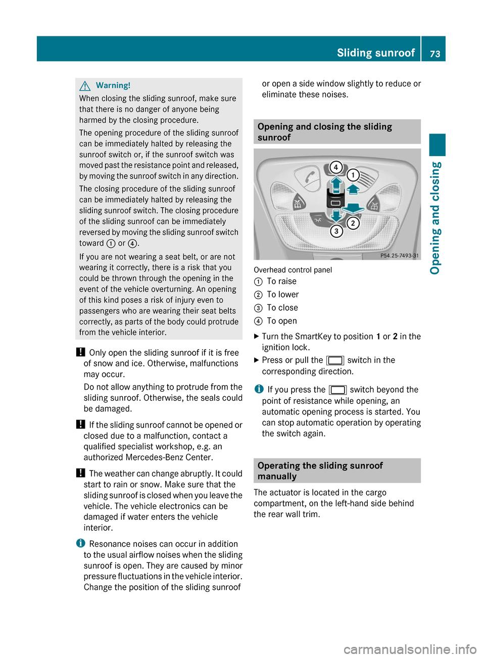MERCEDES-BENZ G55AMG 2011 W463 Owners Manual GWarning!
When closing the sliding sunroof, make sure
that there is no danger of anyone being
harmed by the closing procedure.
The opening procedure of the sliding sunroof
can be immediately halted by MERCEDES-BENZ G55AMG 2011 W463 Owners Manual GWarning!
When closing the sliding sunroof, make sure
that there is no danger of anyone being
harmed by the closing procedure.
The opening procedure of the sliding sunroof
can be immediately halted by