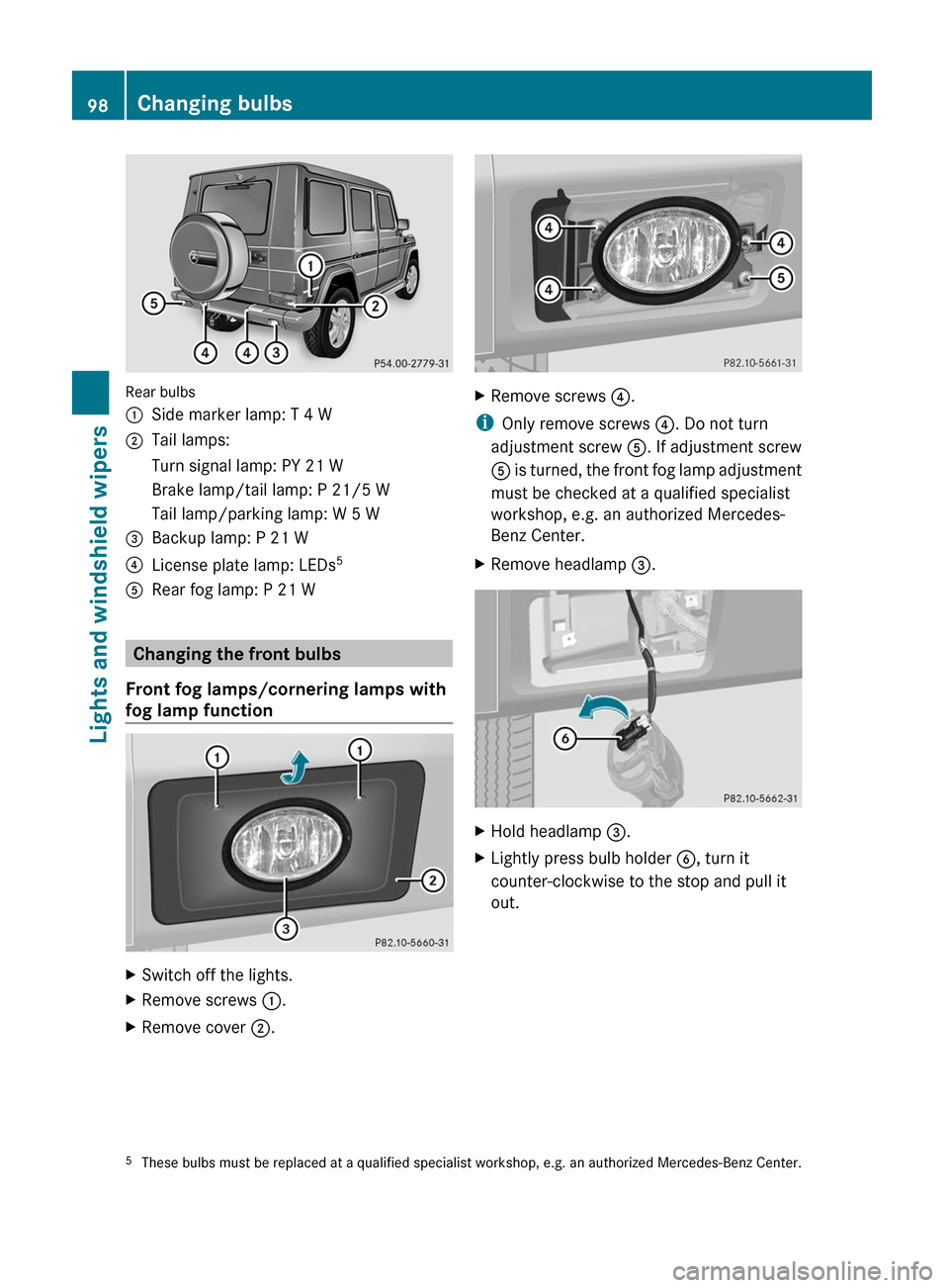 MERCEDES-BENZ G55AMG 2011 W463 Owners Manual Rear bulbs
:Side marker lamp: T 4 W;Tail lamps:Turn signal lamp: PY 21 WBrake lamp/tail lamp: P 21/5 WTail lamp/parking lamp: W 5 W=Backup lamp: P 21 W?License plate lamp: LEDs5ARear fog lamp: P 21 W
