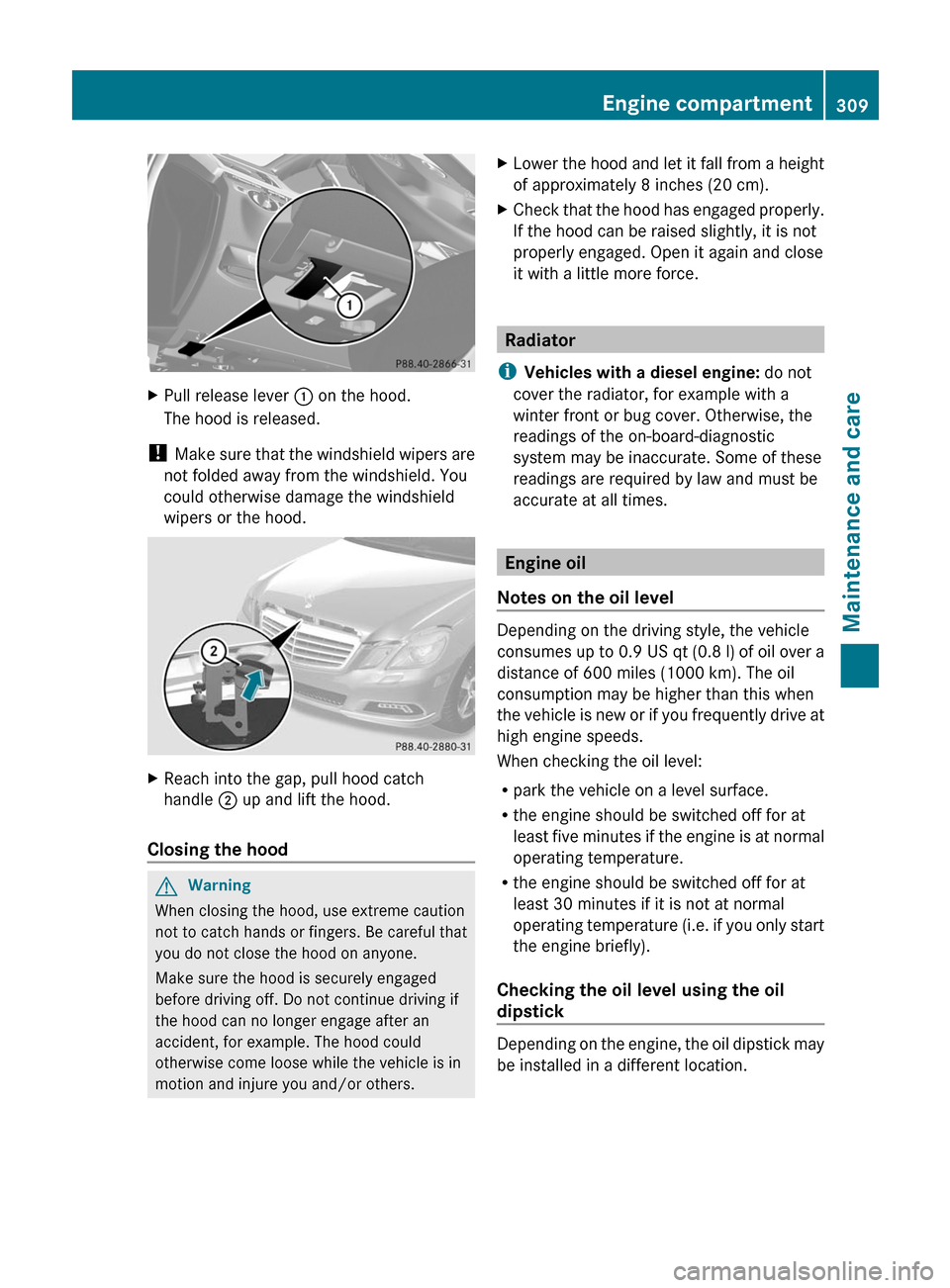 MERCEDES-BENZ E63AMG 2011 W212 Owners Manual XPull release lever : on the hood.
The hood is released.
! Make sure that the windshield wipers are
not folded away from the windshield. You
could otherwise damage the windshield
wipers or the hood.
X