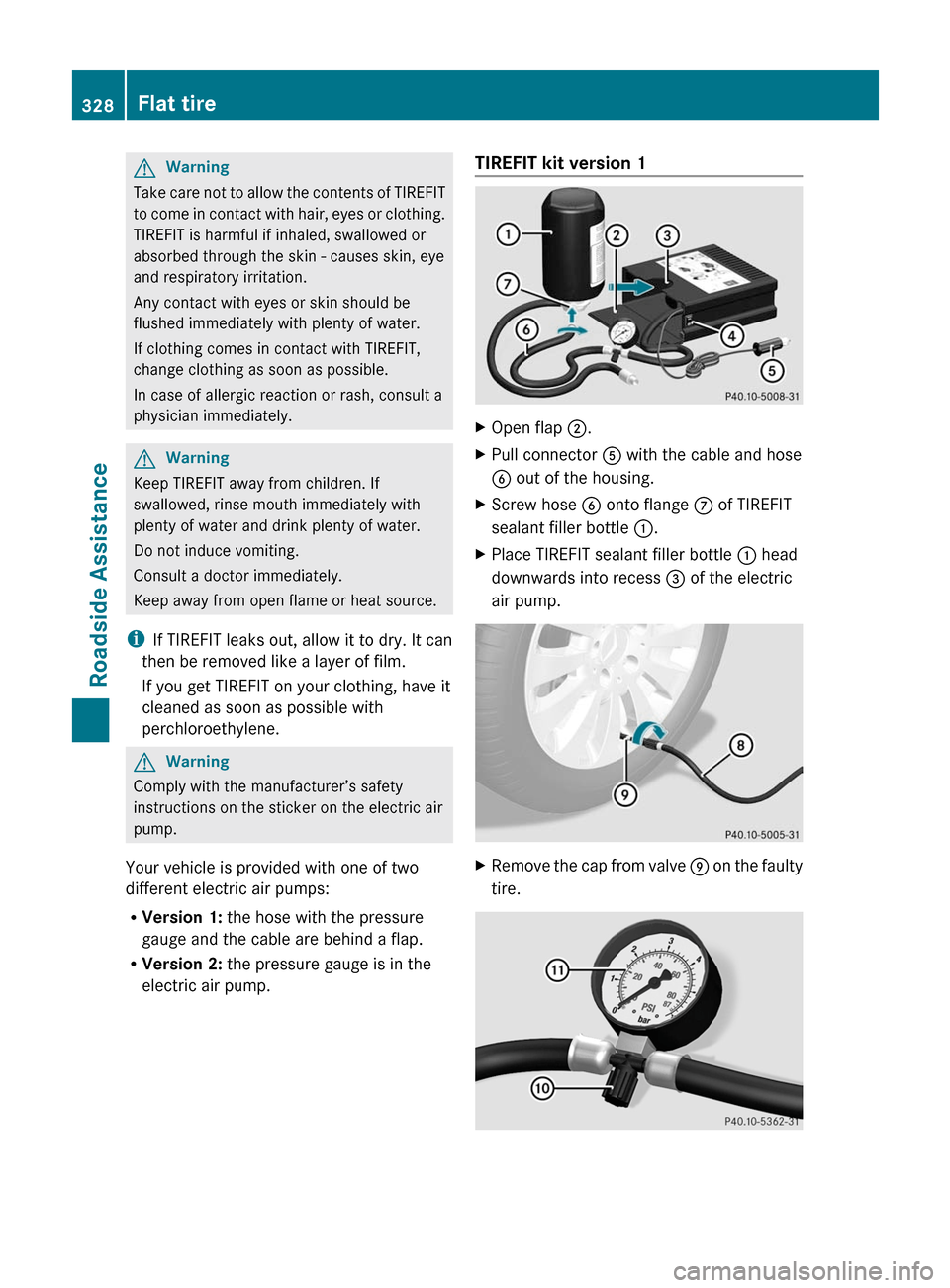 MERCEDES-BENZ E63AMG 2011 W212 Owners Manual GWarning
Take care not to allow the contents of TIREFIT
to come in contact with hair, eyes or clothing.
TIREFIT is harmful if inhaled, swallowed or
absorbed through the skin - causes skin, eye
and res