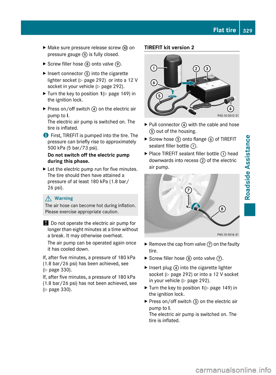 MERCEDES-BENZ E63AMG 2011 W212 Owners Manual XMake sure pressure release screw F on
pressure gauge G is fully closed.
XScrew filler hose D onto valve E.XInsert connector A into the cigarette
lighter socket (Y page 292)  or into a 12 V
socket in 