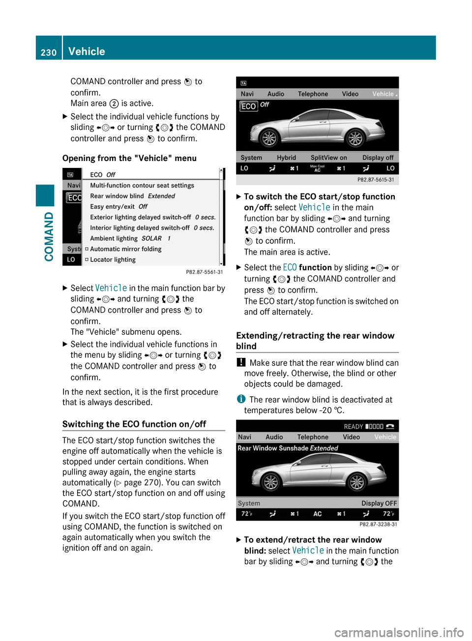 MERCEDES-BENZ CL-Class 2011 C216 Owners Manual COMAND controller and press W to
confirm.
Main area ; is active.
XSelect the individual vehicle functions by
sliding XVY or turning cVd the COMAND
controller and press W to confirm.
Opening from the "