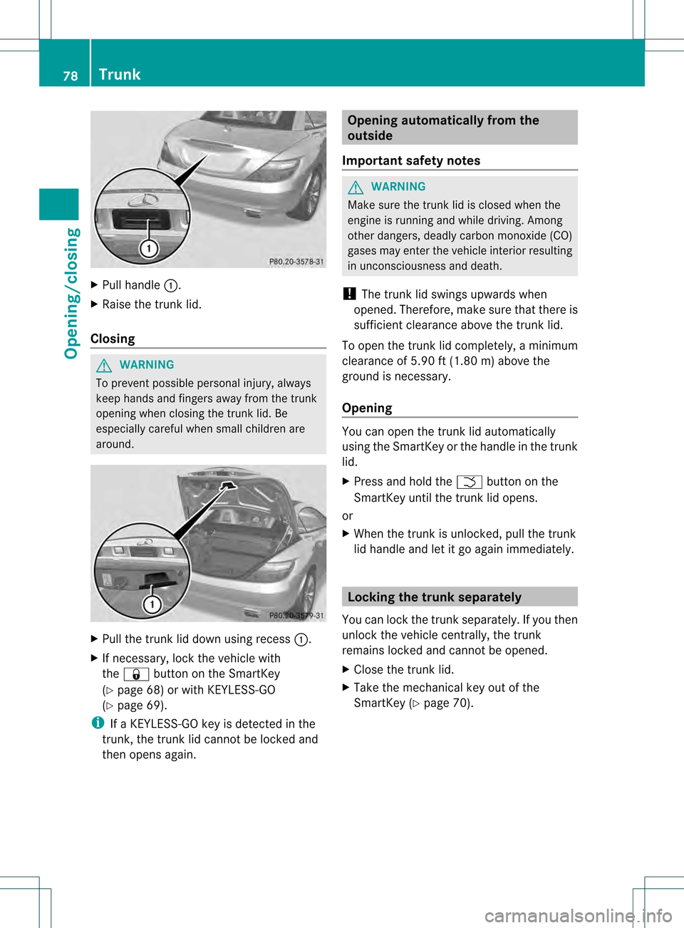 MERCEDES-BENZ SLK350 2012 R172 Owners Manual X
Pull handle 0002.
X Raise the trunkl id.
Closing G
WARNING
To prevent possible personal injury, always
keep hands and fingers away fro mthe trunk
opening when closing the trunk lid. Be
especially ca MERCEDES-BENZ SLK350 2012 R172 Owners Manual X
Pull handle 0002.
X Raise the trunkl id.
Closing G
WARNING
To prevent possible personal injury, always
keep hands and fingers away fro mthe trunk
opening when closing the trunk lid. Be
especially ca