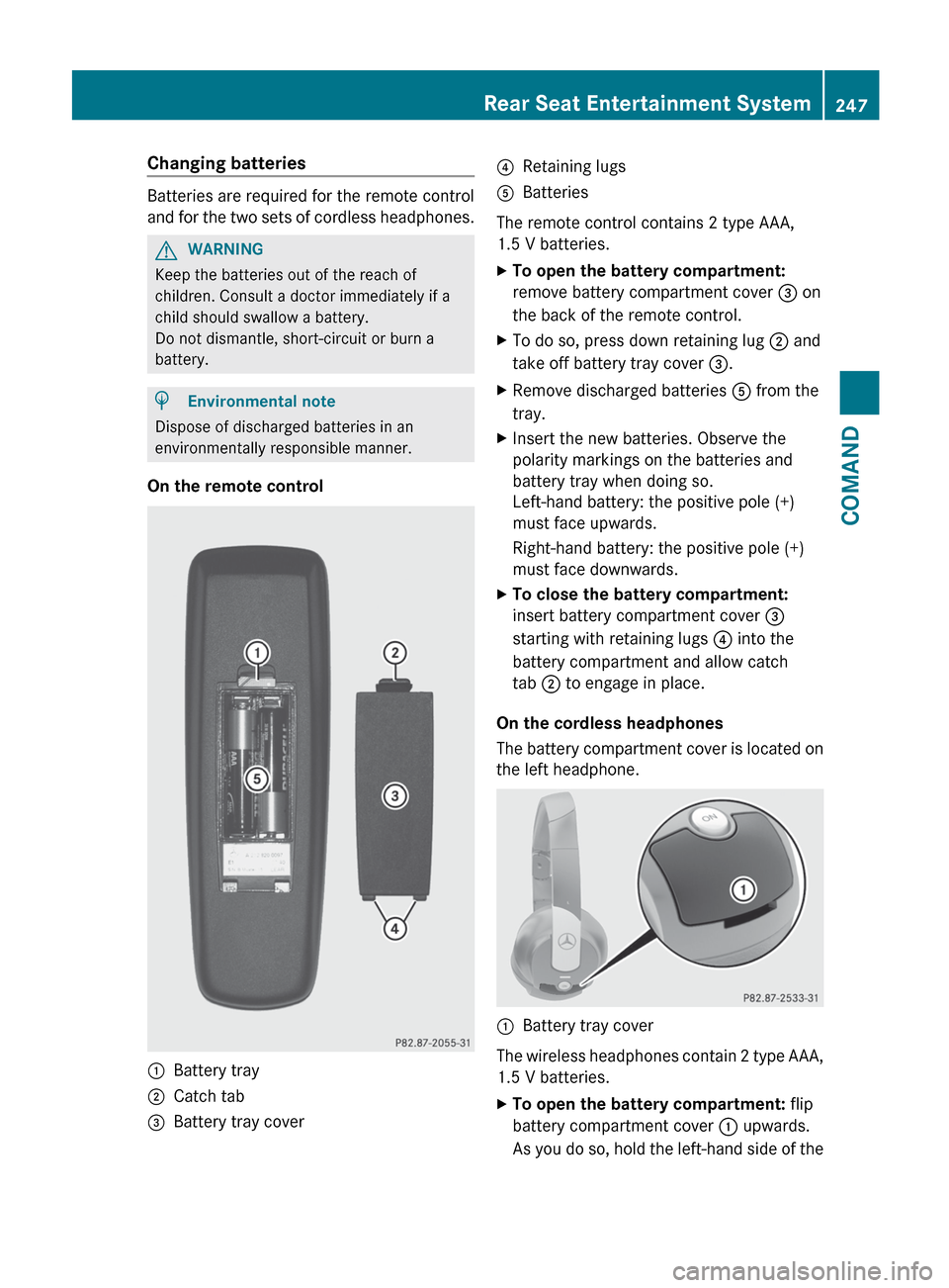 MERCEDES-BENZ S-Class 2012 W221 Owners Manual Changing batteries
Batteries are required for the remote control
and for the two sets of cordless headphones.
GWARNING
Keep the batteries out of the reach of
children. Consult a doctor immediately if MERCEDES-BENZ S-Class 2012 W221 Owners Manual Changing batteries
Batteries are required for the remote control
and for the two sets of cordless headphones.
GWARNING
Keep the batteries out of the reach of
children. Consult a doctor immediately if
