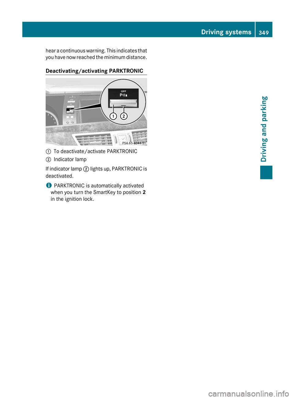 MERCEDES-BENZ S-Class 2012 W221 Owners Manual hear a continuous warning. This indicates that
you have now reached the minimum distance.
Deactivating/activating PARKTRONIC:To deactivate/activate PARKTRONIC;Indicator lamp
If indicator lamp  ; light