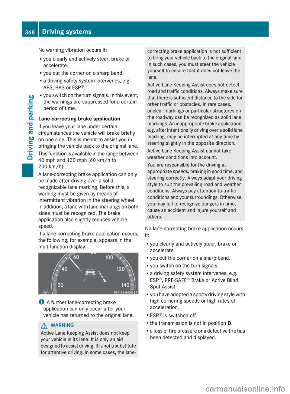 MERCEDES-BENZ S-Class 2012 W221 Owners Manual No warning vibration occurs if:
R you clearly and actively steer, brake or
accelerate.
R you cut the corner on a sharp bend.
R a driving safety system intervenes, e.g.
ABS, BAS or ESP ®
.
R you switc