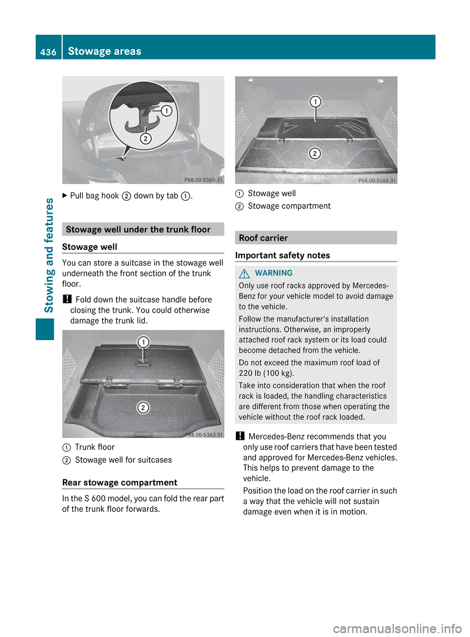 MERCEDES-BENZ S-Class 2012 W221 Owners Manual XPull bag hook ; down by tab  :.
Stowage well under the trunk floor
Stowage well
You can store a suitcase in the stowage well
underneath the front section of the trunk
floor.
!  Fold down the suitcase