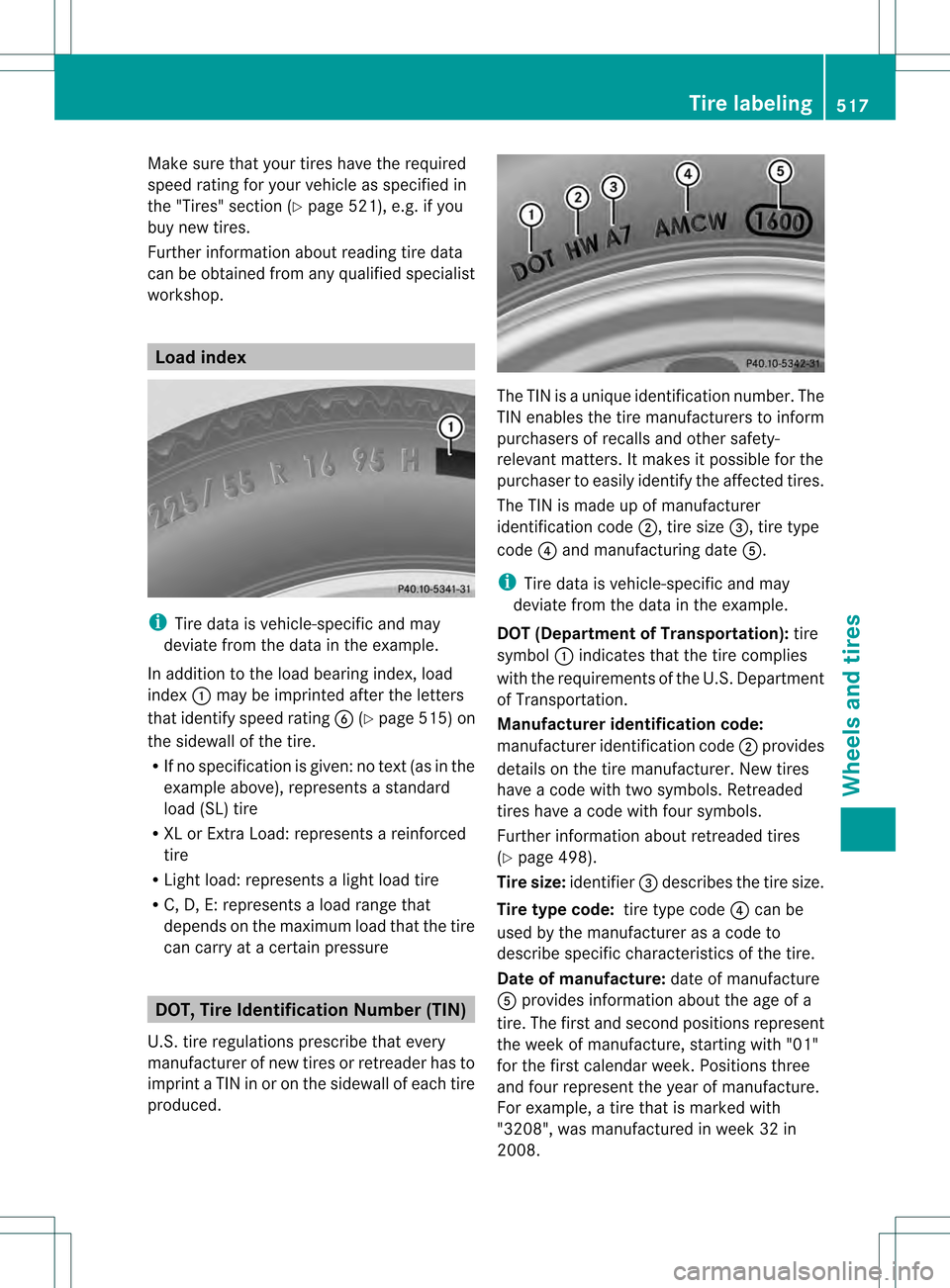 MERCEDES-BENZ S-Class 2013 W221 Owners Manual Make sure that your tires have the required
speed rating for your vehicle as specified in
the "Tires" section (Y page 521), e.g. if you
buy new tires.
Further information about reading tire data
can b MERCEDES-BENZ S-Class 2013 W221 Owners Manual Make sure that your tires have the required
speed rating for your vehicle as specified in
the "Tires" section (Y page 521), e.g. if you
buy new tires.
Further information about reading tire data
can b