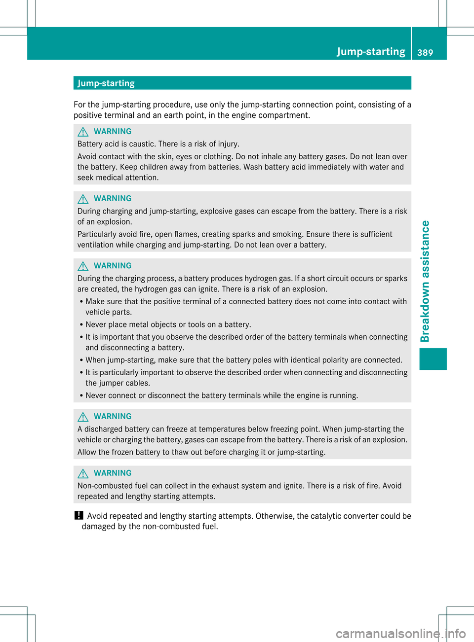 MERCEDES-BENZ M-Class 2013 W166 Owners Manual Jump-starting
For the jump-starting procedure, use only the jump-starting connection point, consisting of a
positive terminal and an earth point, in the engine compartment. G
WARNING
Battery acid is c
