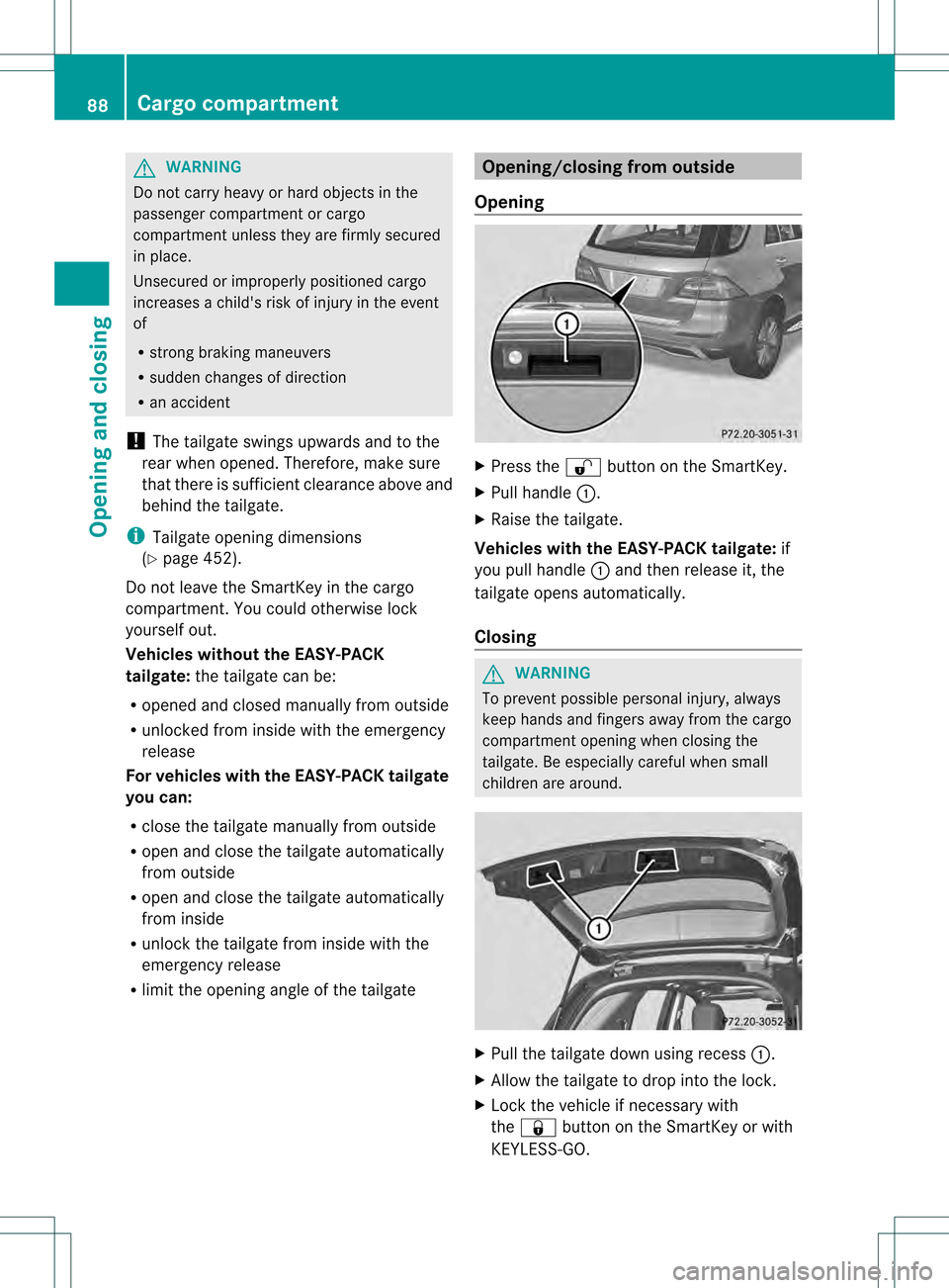 MERCEDES-BENZ M-Class 2013 W166 Owners Manual G
WARNING
Do not carry heavy or hard objects in the
passenger compartment or cargo
compartment unless they are firmly secured
in place.
Unsecured or improperly positioned cargo
increases a childs ris