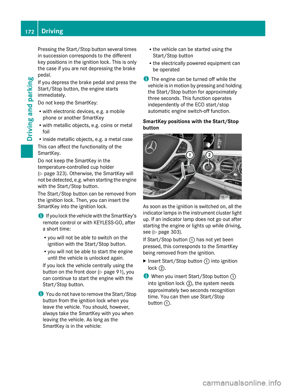 MERCEDES-BENZ S-Class 2014 W222 Owners Manual Pressing the Start/Stop button several times
in succession corresponds to the different
key positions in the ignition lock. This is only
the case if you are not depressing the brake
pedal.
If you depr
