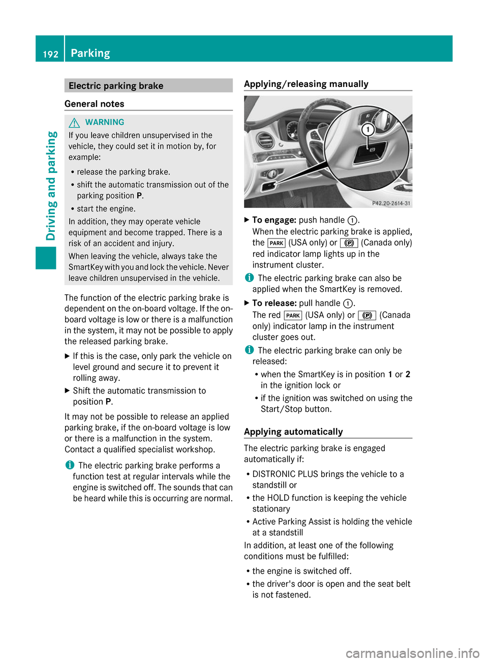 MERCEDES-BENZ S-Class 2014 W222 Owners Manual Electric parking brake
General notes G
WARNING
If you leave children unsupervised in the
vehicle, they could set it in motion by, for
example:
R release the parking brake.
R shift the automatic transm