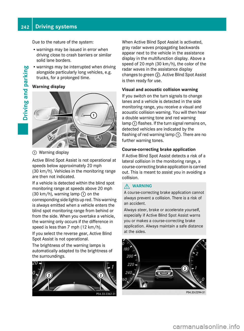 MERCEDES-BENZ S-Class 2014 W222 Owners Manual Due to the nature of the system:
R
warnings may be issued in error when
driving close to crash barriers or similar
solid lane borders.
R warnings may be interrupted when driving
alongside particularly