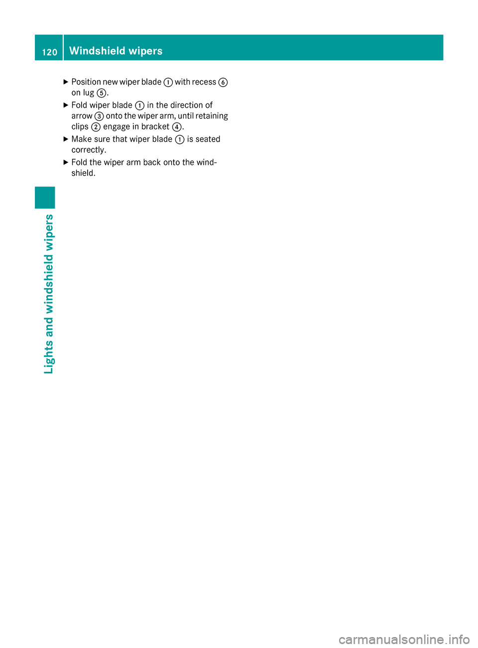 MERCEDES-BENZ CLA-Class 2014 C117 Owners Manual X
Position new wiper blade 0043with recess 0084
on lug 0083.
X Fold wiper blade 0043in the direction of
arrow 0087onto the wiper arm, until retaining
clips 0044engage in bracket 0085.
X Make sure that
