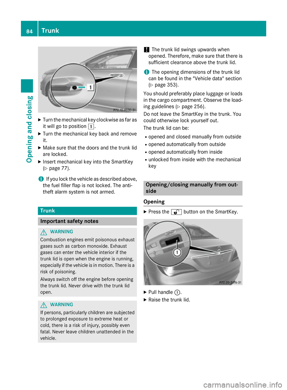 MERCEDES-BENZ CLA-Class 2014 C117 Owners Manual X
Turn the mechanical key clockwise as far as
it will go to position 0047.
X Turn the mechanical key back and remove
it.
X Make sure that the doors and the trunk lid
are locked.
X Insert mechanical ke