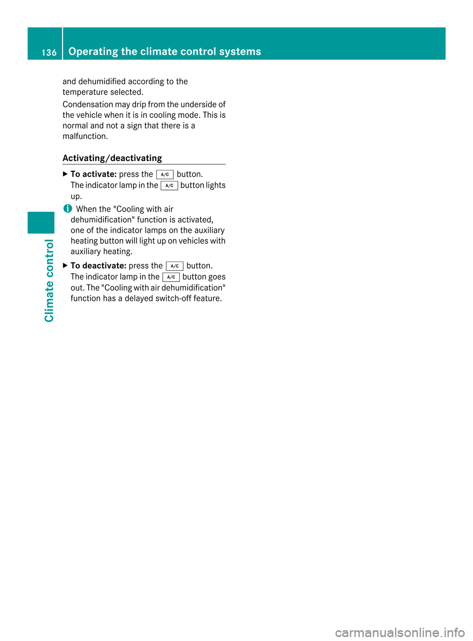 MERCEDES-BENZ C-Class SEDAN 2014 W204 Owners Manual and dehumidified according to the
temperature selected.
Condensation may drip from the underside of
the vehicle when it is in cooling mode. This is
normal and not a sign that there is a
malfunction.
A