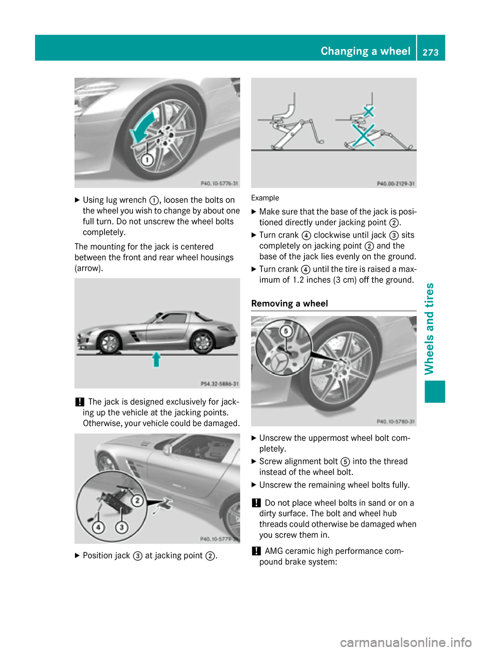 MERCEDES-BENZ SLS AMG GT ROADSTER 2015 C197 Owners Manual X
Using lug wrench 0043,loosen the bolts on
the wheel you wish to change by abouto ne
full turn. Do not unscrew the wheel bolts
completely.
The mounting for the jack is centered
between the front and MERCEDES-BENZ SLS AMG GT ROADSTER 2015 C197 Owners Manual X
Using lug wrench 0043,loosen the bolts on
the wheel you wish to change by abouto ne
full turn. Do not unscrew the wheel bolts
completely.
The mounting for the jack is centered
between the front and