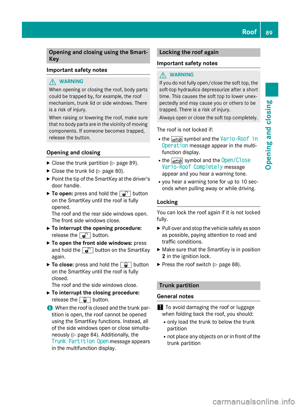 MERCEDES-BENZ SLK-Class 2015 R172 Owners Manual Opening and closing using the Smart-
Key
Important safety notes G
WARNING
When opening or closing the roof, body parts could be trapped by, for example, the roof
mechanism, trunk lid or side windows. 