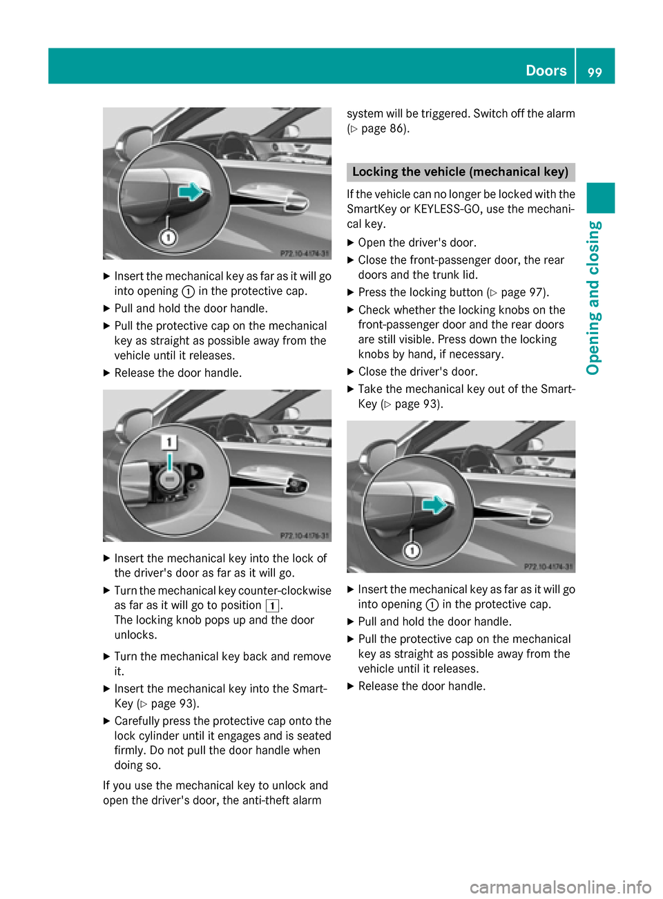 MERCEDES-BENZ S-Class 2015 W222 Owners Manual X
Insert the mechanical key as far as it will go
into opening :in the protective cap.
X Pull and hold the door handle.
X Pull the protective cap on the mechanical
key as straight as possible away from